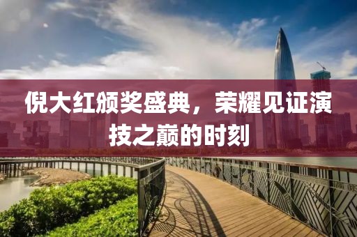 倪大红颁奖盛典，荣耀见证演技之巅的时刻