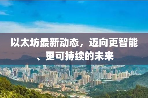 以太坊最新动态，迈向更智能、更可持续的未来