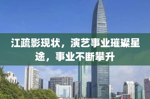 江疏影现状，演艺事业璀璨星途，事业不断攀升