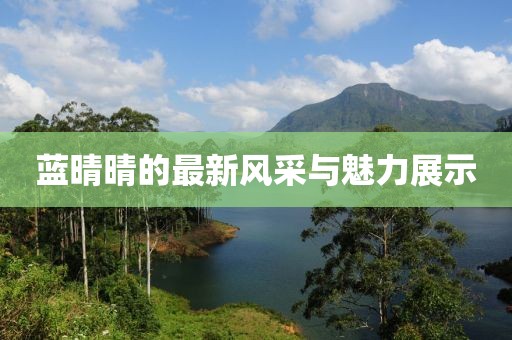 蓝晴晴的最新风采与魅力展示