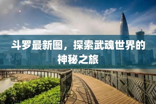 斗罗最新图，探索武魂世界的神秘之旅