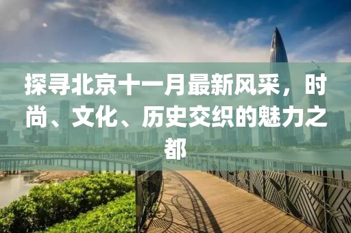 探寻北京十一月最新风采，时尚、文化、历史交织的魅力之都