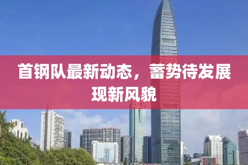 首钢队最新动态，蓄势待发展现新风貌