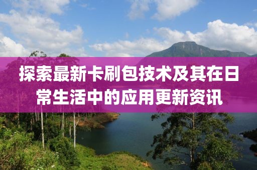 探索最新卡刷包技术及其在日常生活中的应用更新资讯