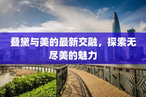 叠黛与美的最新交融，探索无尽美的魅力