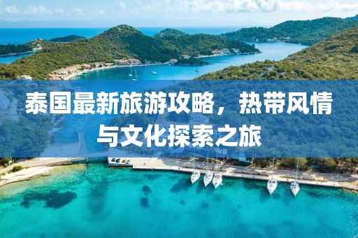 泰国最新旅游攻略，热带风情与文化探索之旅
