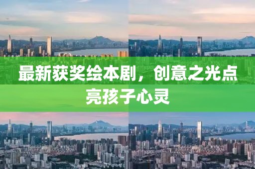 最新获奖绘本剧，创意之光点亮孩子心灵