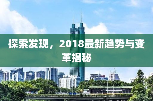 探索发现，2018最新趋势与变革揭秘