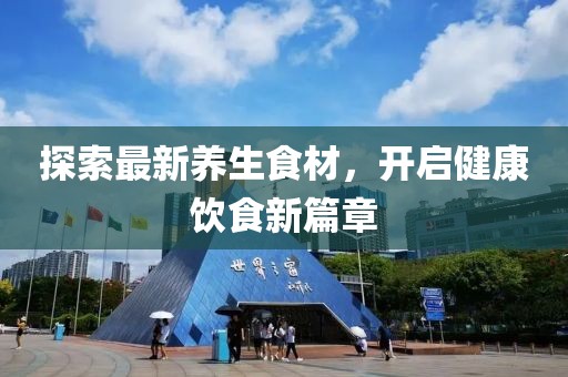 探索最新养生食材，开启健康饮食新篇章