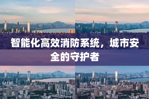 智能化高效消防系统，城市安全的守护者