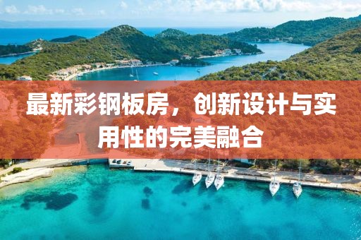 最新彩钢板房，创新设计与实用性的完美融合