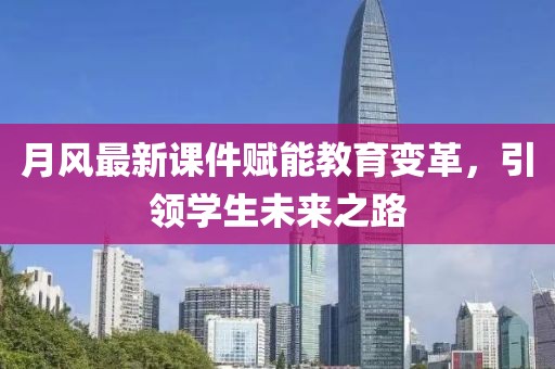 月风最新课件赋能教育变革，引领学生未来之路