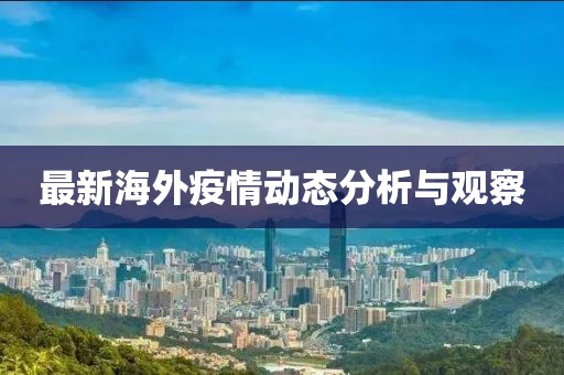 最新海外疫情动态分析与观察