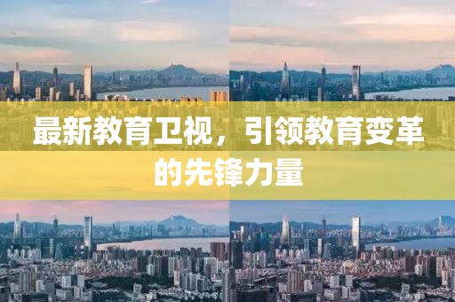 最新教育卫视，引领教育变革的先锋力量