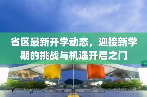 省区最新开学动态，迎接新学期的挑战与机遇开启之门