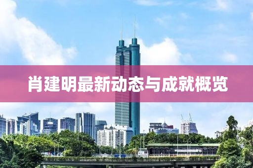 肖建明最新动态与成就概览