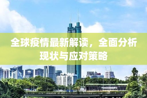 全球疫情最新解读，全面分析现状与应对策略