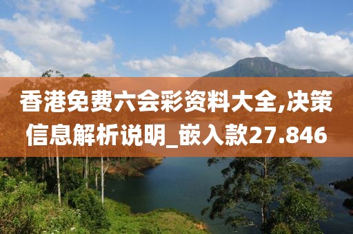 香港免费六会彩资料大全,决策信息解析说明_嵌入款27.846