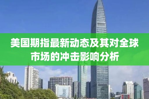 美国期指最新动态及其对全球市场的冲击影响分析