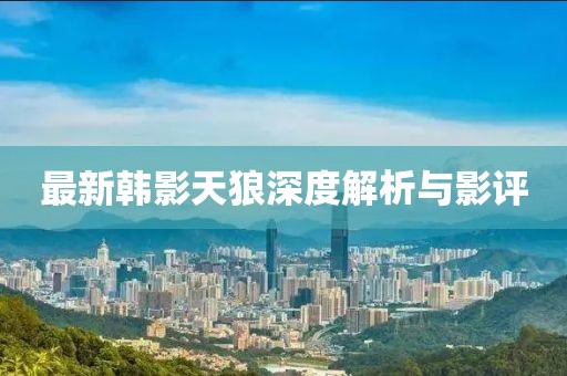 最新韩影天狼深度解析与影评