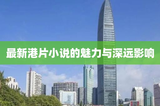 最新港片小说的魅力与深远影响