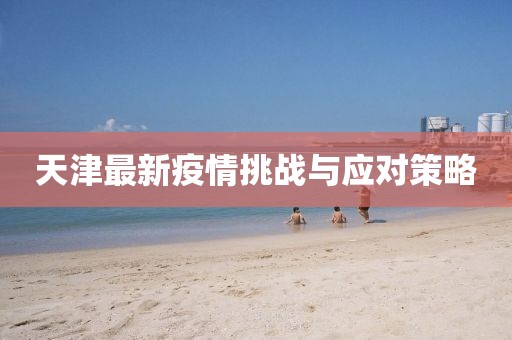 天津最新疫情挑战与应对策略