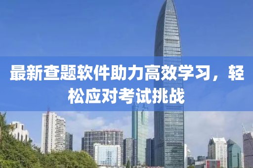 最新查题软件助力高效学习，轻松应对考试挑战