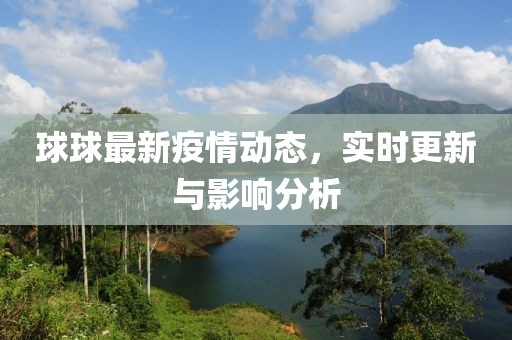 球球最新疫情动态，实时更新与影响分析