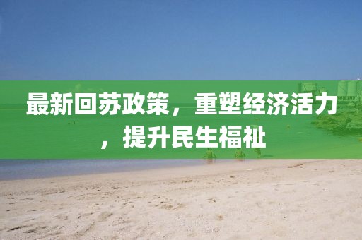 最新回苏政策，重塑经济活力，提升民生福祉
