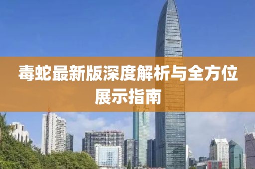 毒蛇最新版深度解析与全方位展示指南