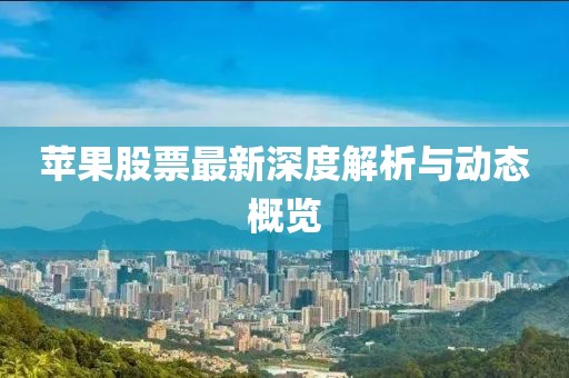 苹果股票最新深度解析与动态概览