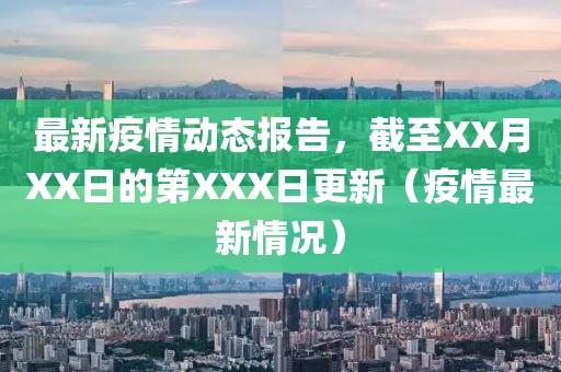 最新疫情动态报告，截至XX月XX日的第XXX日更新（疫情最新情况）
