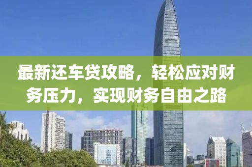 最新还车贷攻略，轻松应对财务压力，实现财务自由之路