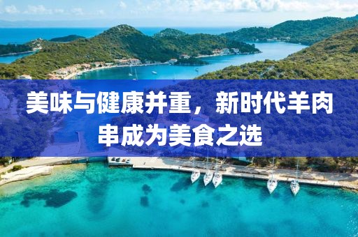 美味与健康并重，新时代羊肉串成为美食之选