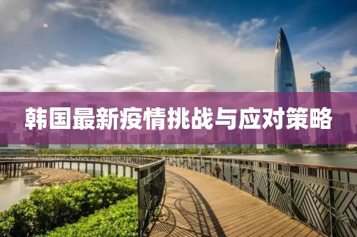 韩国最新疫情挑战与应对策略