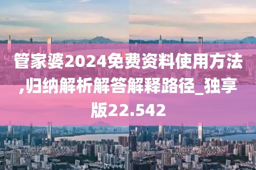 管家婆2024免费资料使用方法,归纳解析解答解释路径_独享版22.542