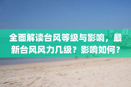 全面解读台风等级与影响，最新台风风力几级？影响如何？