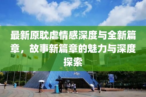 最新原耽虐情感深度与全新篇章，故事新篇章的魅力与深度探索