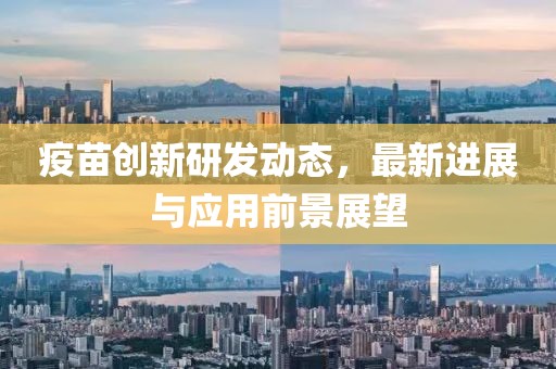 疫苗创新研发动态，最新进展与应用前景展望