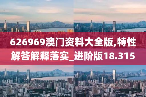 626969澳门资料大全版,特性解答解释落实_进阶版18.315