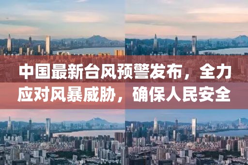 中国最新台风预警发布，全力应对风暴威胁，确保人民安全