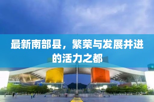 最新南部县，繁荣与发展并进的活力之都