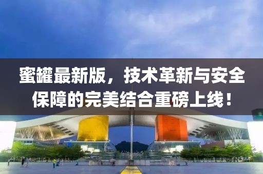 蜜罐最新版，技术革新与安全保障的完美结合重磅上线！