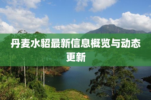 丹麦水貂最新信息概览与动态更新