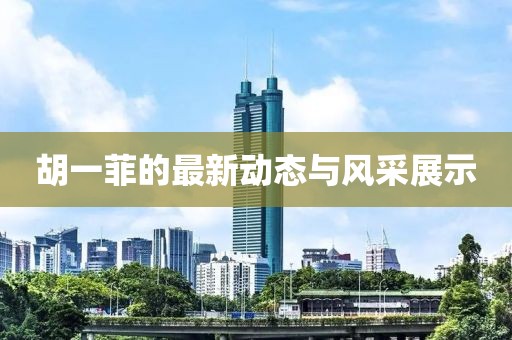 胡一菲的最新动态与风采展示