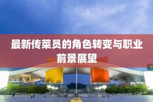 最新传菜员的角色转变与职业前景展望