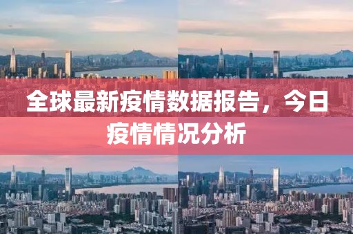 全球最新疫情数据报告，今日疫情情况分析