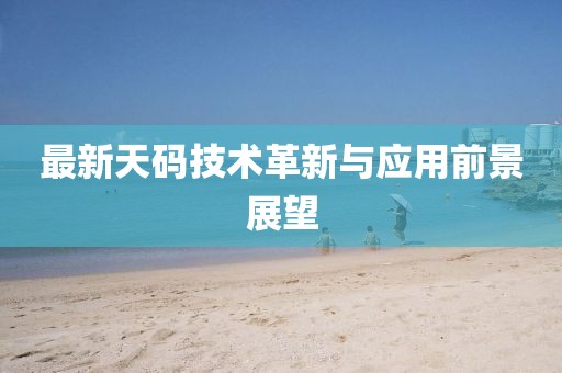 最新天码技术革新与应用前景展望