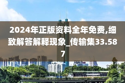 2024年正版资料全年免费,细致解答解释现象_传输集33.587