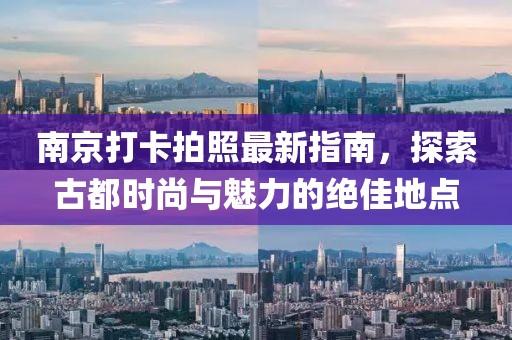 南京打卡拍照最新指南，探索古都时尚与魅力的绝佳地点